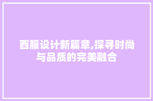 西服设计新篇章,探寻时尚与品质的完美融合