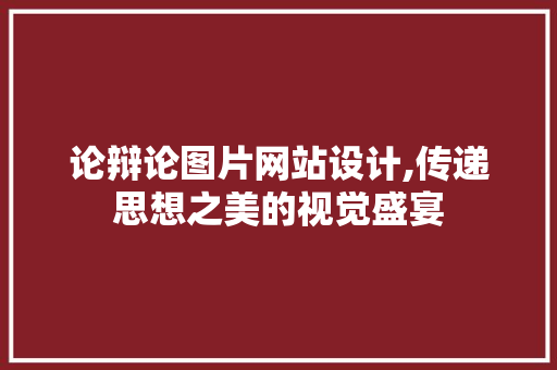 论辩论图片网站设计,传递思想之美的视觉盛宴