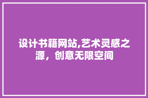 设计书籍网站,艺术灵感之源，创意无限空间