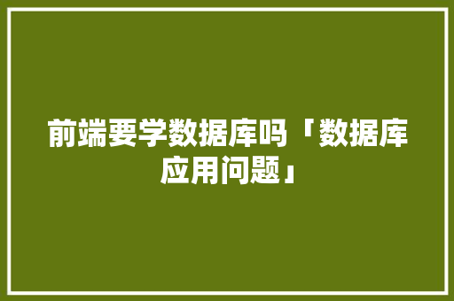 前端要学数据库吗「数据库应用问题」 前端要学数据库吗「数据库应用问题」 WordPress教程