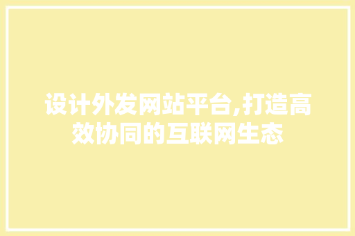 设计外发网站平台,打造高效协同的互联网生态 设计外发网站平台,打造高效协同的互联网生态 WordPress教程