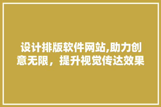 设计排版软件网站,助力创意无限，提升视觉传达效果