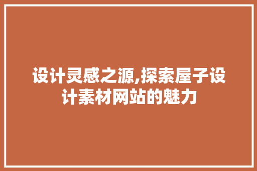 设计灵感之源,探索屋子设计素材网站的魅力 设计灵感之源,探索屋子设计素材网站的魅力 服务器/数据库