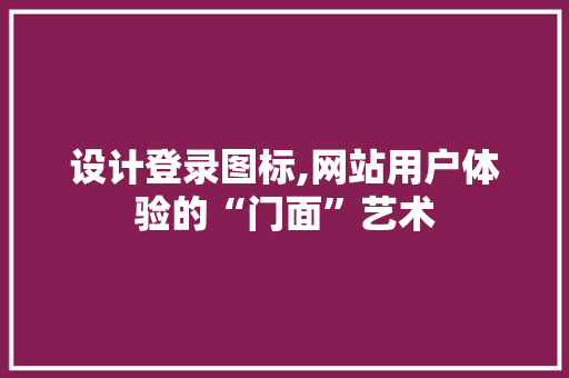 设计登录图标,网站用户体验的“门面”艺术