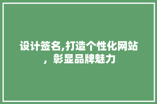 设计签名,打造个性化网站，彰显品牌魅力
