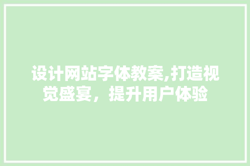 设计网站字体教案,打造视觉盛宴，提升用户体验 设计网站字体教案,打造视觉盛宴，提升用户体验 友链在线