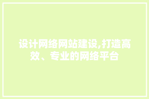 设计网络网站建设,打造高效、专业的网络平台