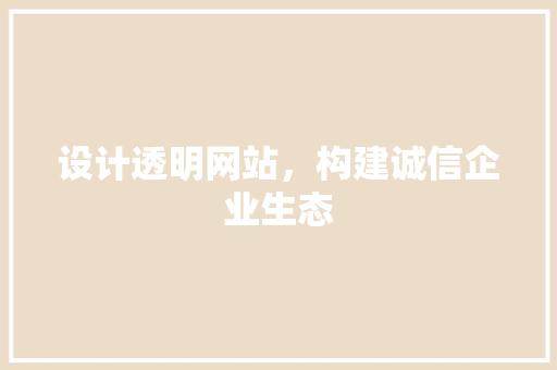 设计透明网站，构建诚信企业生态 设计透明网站，构建诚信企业生态 WordPress教程