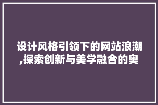 设计风格引领下的网站浪潮,探索创新与美学融合的奥秘