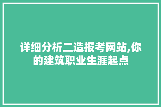 详细分析二造报考网站,你的建筑职业生涯起点 详细分析二造报考网站,你的建筑职业生涯起点 Web前端