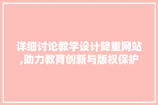 详细讨论教学设计降重网站,助力教育创新与版权保护 详细讨论教学设计降重网站,助力教育创新与版权保护 建站教程