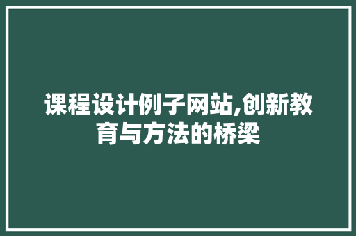 课程设计例子网站,创新教育与方法的桥梁 课程设计例子网站,创新教育与方法的桥梁 服务器/数据库