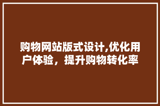 购物网站版式设计,优化用户体验，提升购物转化率 购物网站版式设计,优化用户体验，提升购物转化率 建站教程