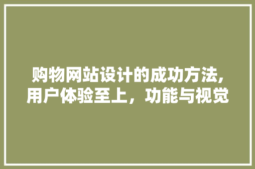 购物网站设计的成功方法,用户体验至上，功能与视觉完美融合 购物网站设计的成功方法,用户体验至上，功能与视觉完美融合 友链在线