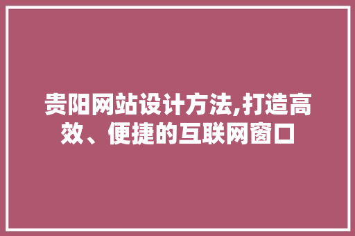 贵阳网站设计方法,打造高效、便捷的互联网窗口