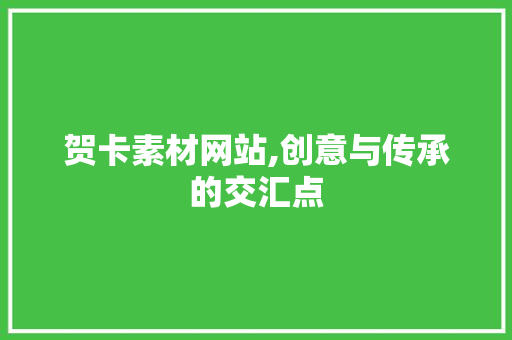 贺卡素材网站,创意与传承的交汇点 贺卡素材网站,创意与传承的交汇点 WordPress教程