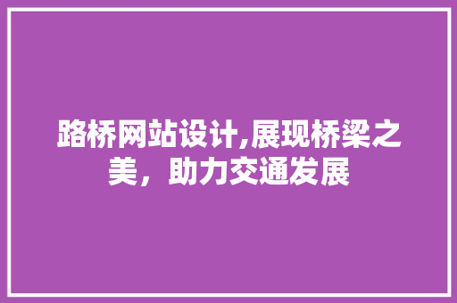 路桥网站设计,展现桥梁之美，助力交通发展 路桥网站设计,展现桥梁之美，助力交通发展 WordPress教程
