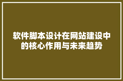 软件脚本设计在网站建设中的核心作用与未来趋势
