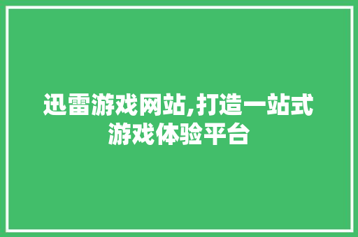 迅雷游戏网站,打造一站式游戏体验平台 迅雷游戏网站,打造一站式游戏体验平台 WordPress教程