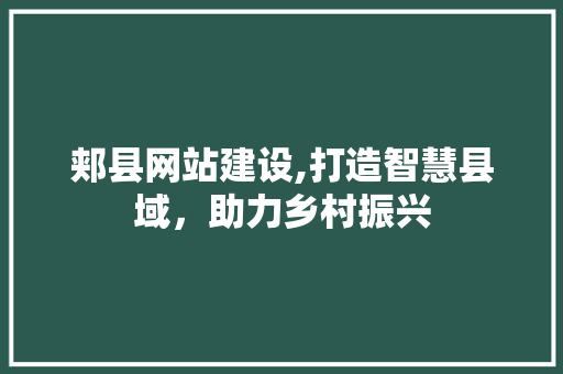郏县网站建设,打造智慧县域，助力乡村振兴