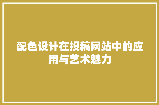 配色设计在投稿网站中的应用与艺术魅力