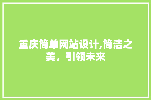 重庆简单网站设计,简洁之美，引领未来