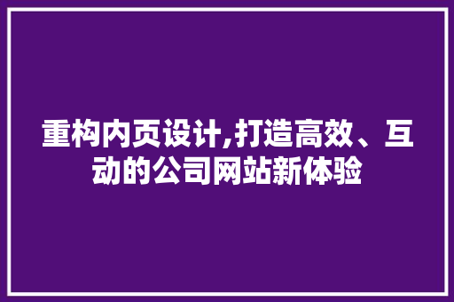 重构内页设计,打造高效、互动的公司网站新体验