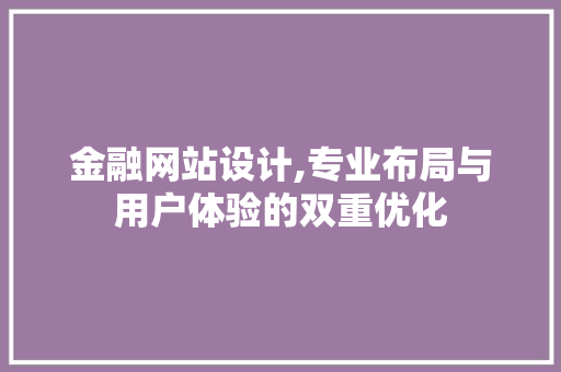 金融网站设计,专业布局与用户体验的双重优化