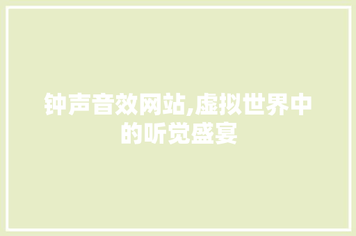 钟声音效网站,虚拟世界中的听觉盛宴 钟声音效网站,虚拟世界中的听觉盛宴 WordPress教程