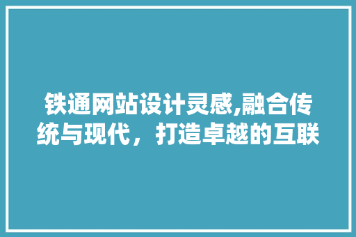 铁通网站设计灵感,融合传统与现代，打造卓越的互联网体验
