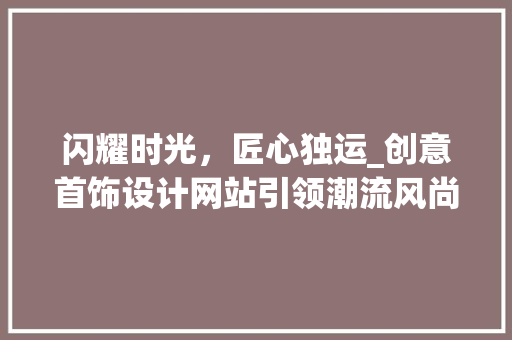 闪耀时光，匠心独运_创意首饰设计网站引领潮流风尚