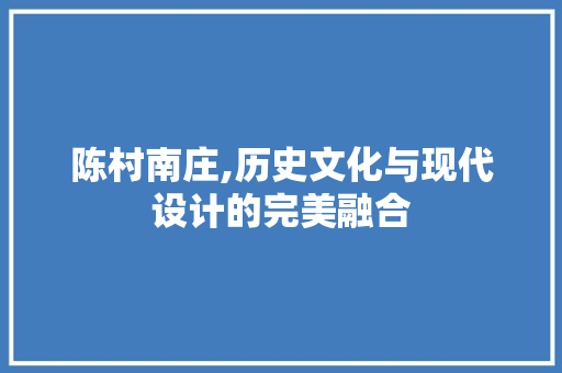 陈村南庄,历史文化与现代设计的完美融合 陈村南庄,历史文化与现代设计的完美融合 Web前端