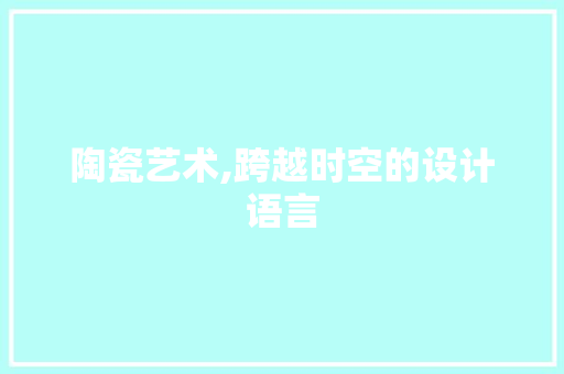 陶瓷艺术,跨越时空的设计语言