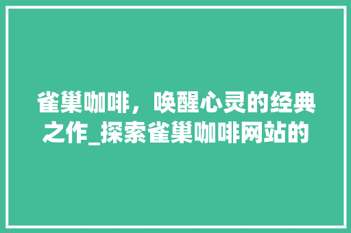 雀巢咖啡，唤醒心灵的经典之作_探索雀巢咖啡网站的独特魅力