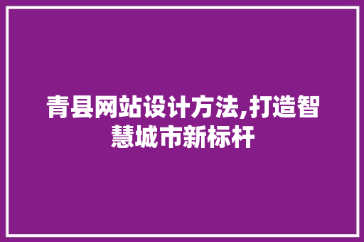 青县网站设计方法,打造智慧城市新标杆