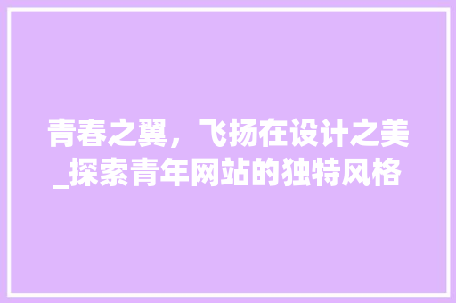 青春之翼，飞扬在设计之美_探索青年网站的独特风格