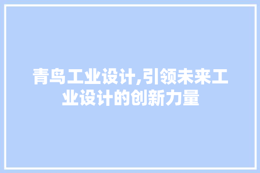 青鸟工业设计,引领未来工业设计的创新力量