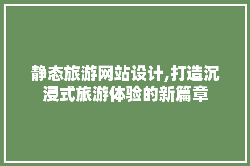 静态旅游网站设计,打造沉浸式旅游体验的新篇章