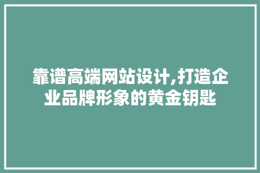 靠谱高端网站设计,打造企业品牌形象的黄金钥匙