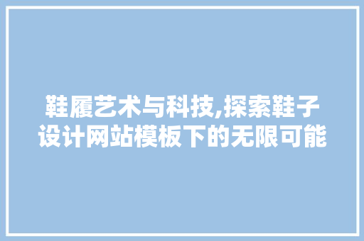 鞋履艺术与科技,探索鞋子设计网站模板下的无限可能