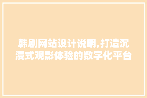 韩剧网站设计说明,打造沉浸式观影体验的数字化平台