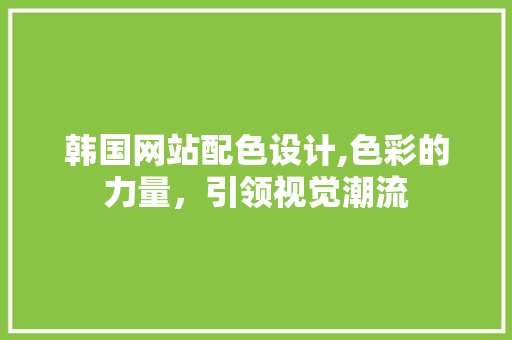 韩国网站配色设计,色彩的力量，引领视觉潮流