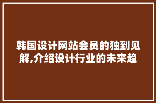 韩国设计网站会员的独到见解,介绍设计行业的未来趋势