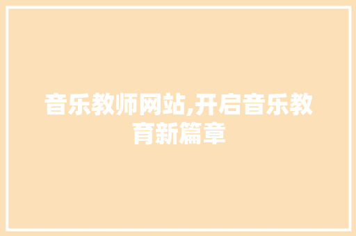 音乐教师网站,开启音乐教育新篇章