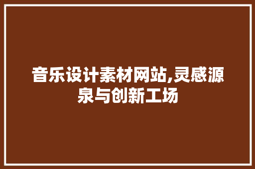 音乐设计素材网站,灵感源泉与创新工场