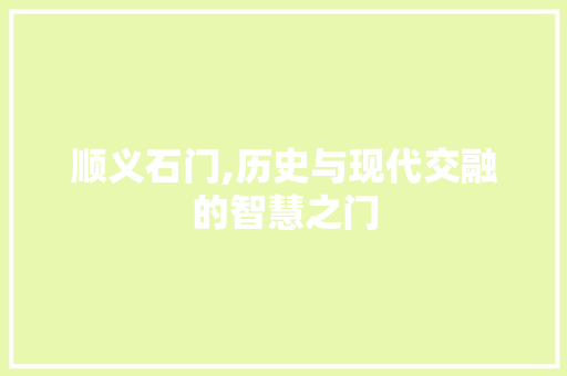 顺义石门,历史与现代交融的智慧之门