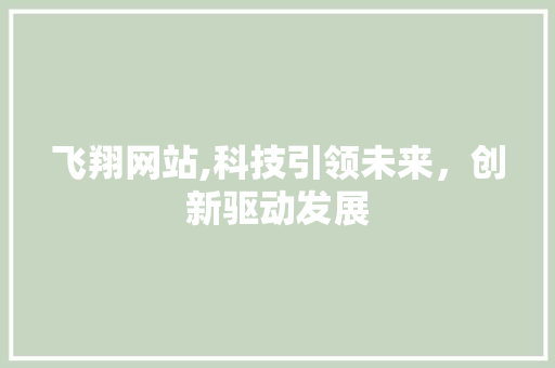 飞翔网站,科技引领未来，创新驱动发展 飞翔网站,科技引领未来，创新驱动发展 服务器/数据库