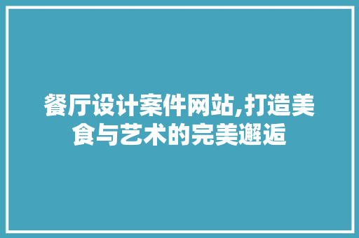 餐厅设计案件网站,打造美食与艺术的完美邂逅 餐厅设计案件网站,打造美食与艺术的完美邂逅 SEO教程