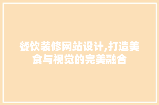 餐饮装修网站设计,打造美食与视觉的完美融合