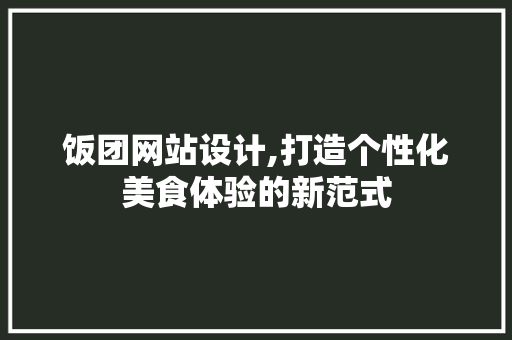 饭团网站设计,打造个性化美食体验的新范式
